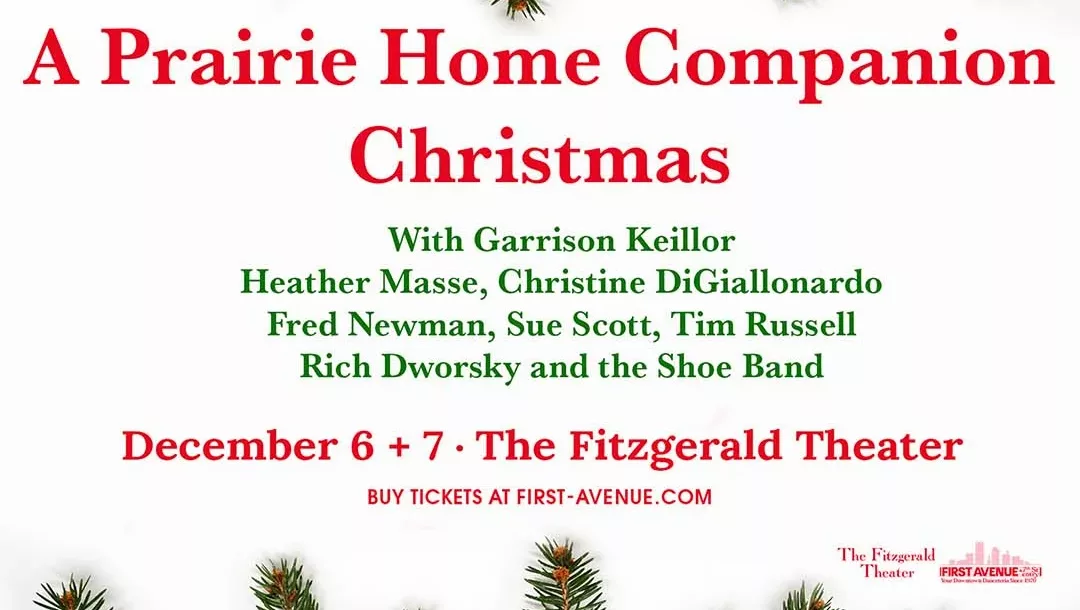 A Prairie Home Companion Christmas, Dec 6 & 7. Fitzgerald Theater. $74-$99